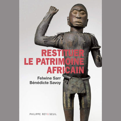 Restituer le patrimoine africain de Benedicte Savoy et Felwine Sarr