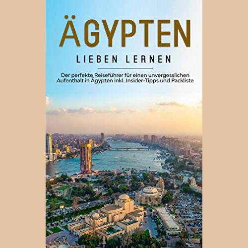 Ägypten lieben lernen: Der perfekte Reiseführer